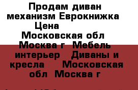 Продам диван, механизм Еврокнижка › Цена ­ 18 000 - Московская обл., Москва г. Мебель, интерьер » Диваны и кресла   . Московская обл.,Москва г.